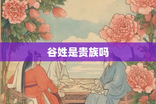 谷姓是贵族吗