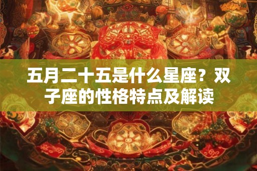 五月二十五是什么星座？双子座的性格特点及解读