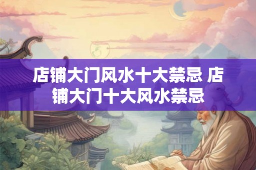店铺大门风水十大禁忌 店铺大门十大风水禁忌