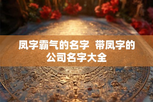 凤字霸气的名字  带凤字的公司名字大全
