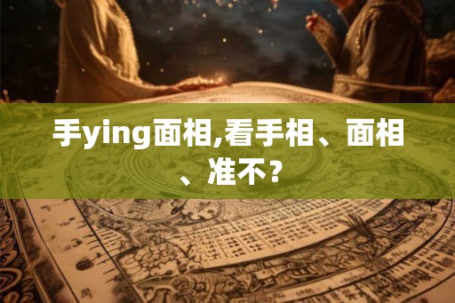 手ying面相,看手相、面相、准不？