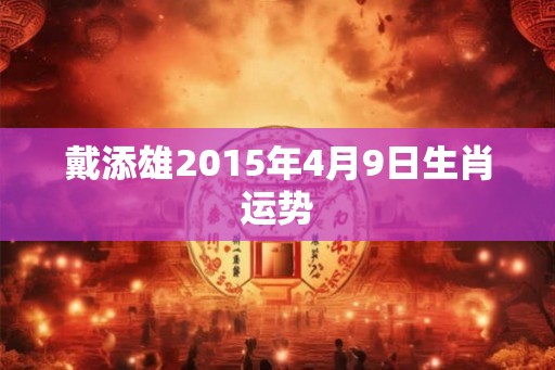 戴添雄2015年4月9日生肖运势