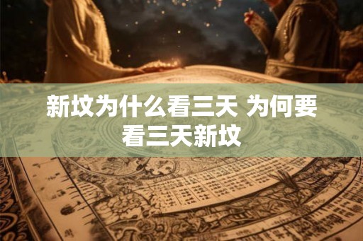 新坟为什么看三天 为何要看三天新坟