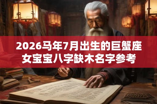 2026马年7月出生的巨蟹座女宝宝八字缺木名字参考