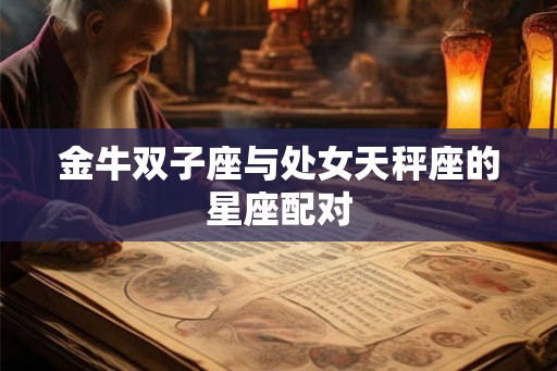 金牛双子座与处女天秤座的星座配对 金牛双子座与处女天秤座的星座配对