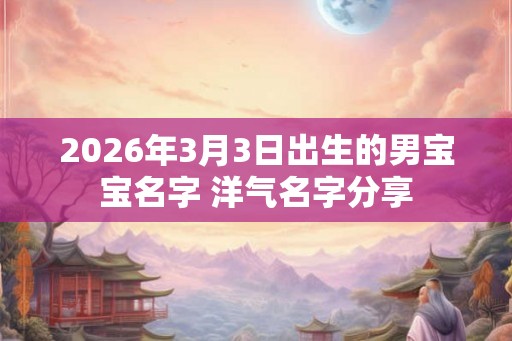 2026年3月3日出生的男宝宝名字 洋气名字分享