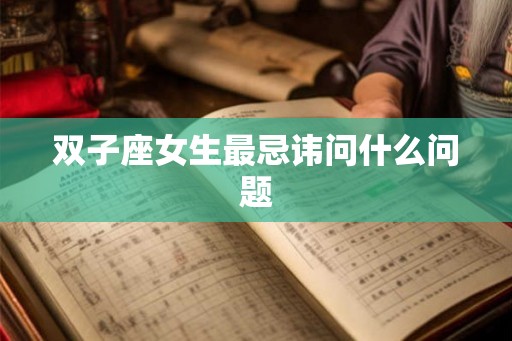 双子座女生最忌讳问什么问题