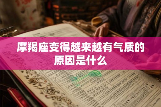 摩羯座变得越来越有气质的原因是什么