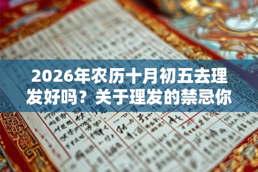 2026年农历十月初五去理发好吗？关于理发的禁忌你知道吗？