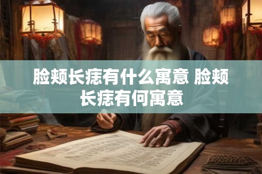 脸颊长痣有什么寓意 脸颊长痣有何寓意