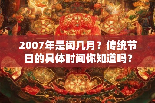 2007年是闰几月？传统节日的具体时间你知道吗？