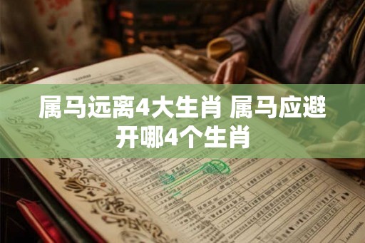 属马远离4大生肖 属马应避开哪4个生肖