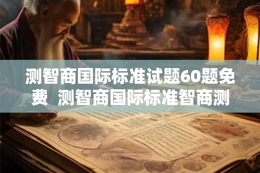 测智商国际标准试题60题免费  测智商国际标准智商测试