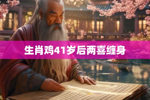 生肖鸡41岁后两喜缠身