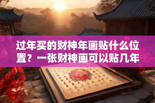 过年买的财神年画贴什么位置？一张财神画可以贴几年？