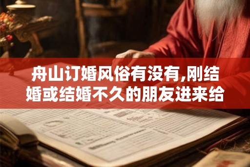 舟山订婚风俗有没有,刚结婚或结婚不久的朋友进来给点意见