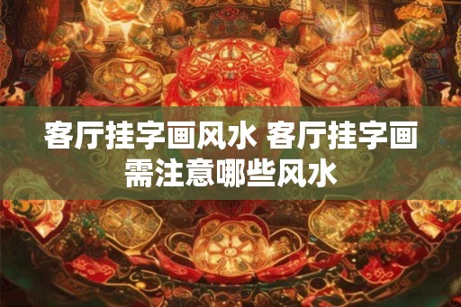 客厅挂字画风水 客厅挂字画需注意哪些风水