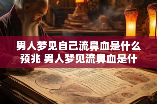 男人梦见自己流鼻血是什么预兆 男人梦见流鼻血是什么预兆 男人梦见自己流鼻血是什么预兆 男人梦见流鼻血是什么预兆