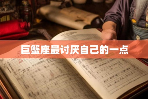 巨蟹座最讨厌自己的一点