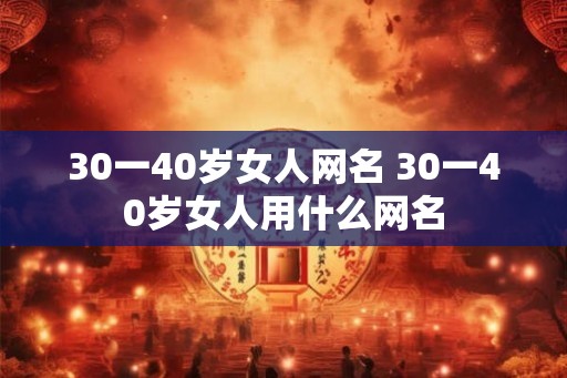 30一40岁女人网名 30一40岁女人用什么网名
