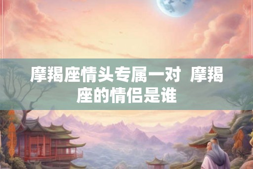 摩羯座情头专属一对  摩羯座的情侣是谁