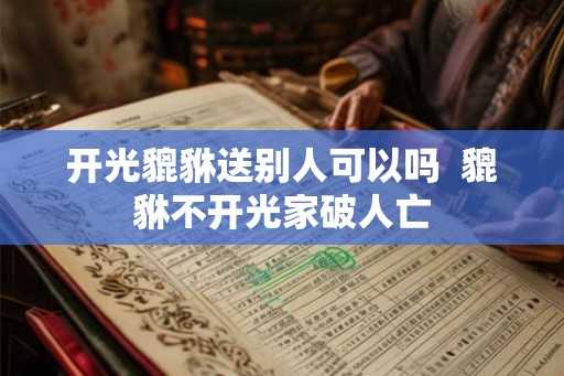 开光貔貅送别人可以吗  貔貅不开光家破人亡