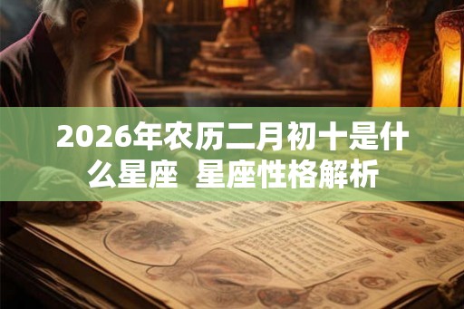 2026年农历二月初十是什么星座  星座性格解析