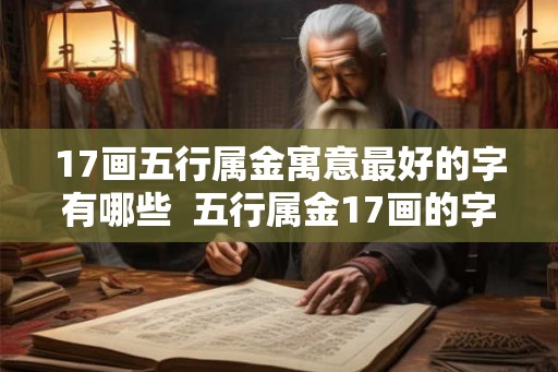 17画五行属金寓意最好的字有哪些 五行属金17画的字 17画五行属金寓意最好的字有哪些 五行属金17画的字