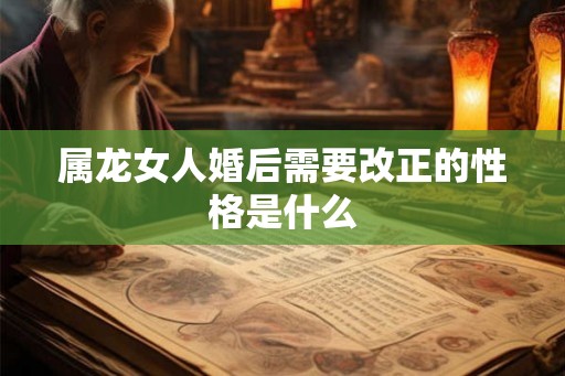 属龙女人婚后需要改正的性格是什么