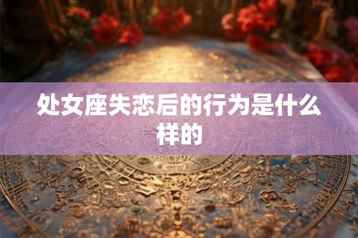 处女座失恋后的行为是什么样的