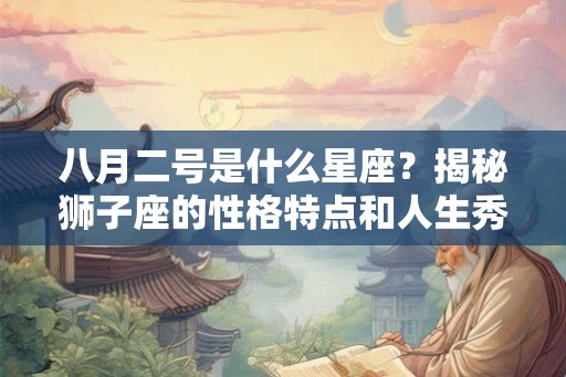 八月二号是什么星座？揭秘狮子座的性格特点和人生秀场
