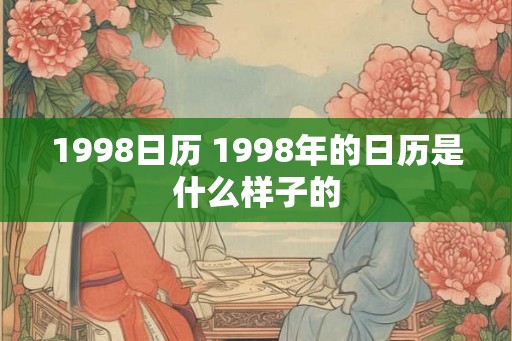 1998日历 1998年的日历是什么样子的