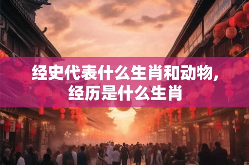 经史代表什么生肖和动物,经历是什么生肖