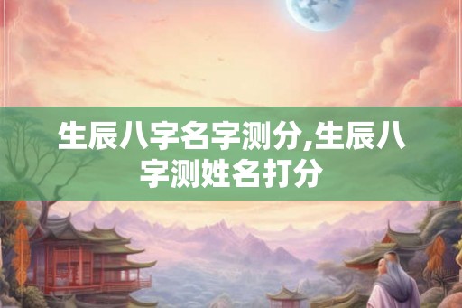 生辰八字名字测分,生辰八字测姓名打分