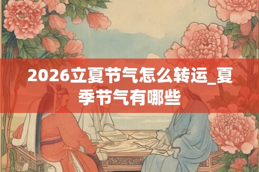2026立夏节气怎么转运_夏季节气有哪些