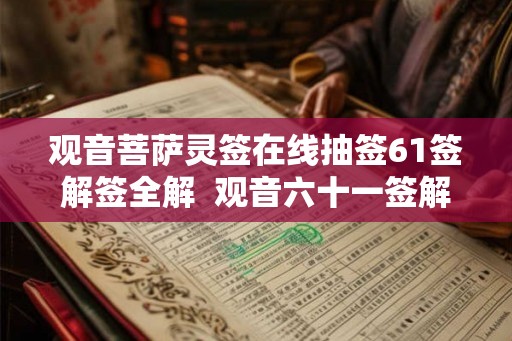 观音菩萨灵签在线抽签61签解签全解 观音六十一签解签详解 观音菩萨灵签在线抽签61签解签全解 观音六十一签解签详解