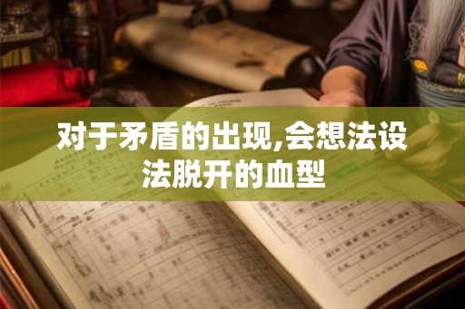 对于矛盾的出现,会想法设法脱开的血型