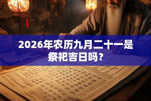 2026年农历九月二十一是祭祀吉日吗？