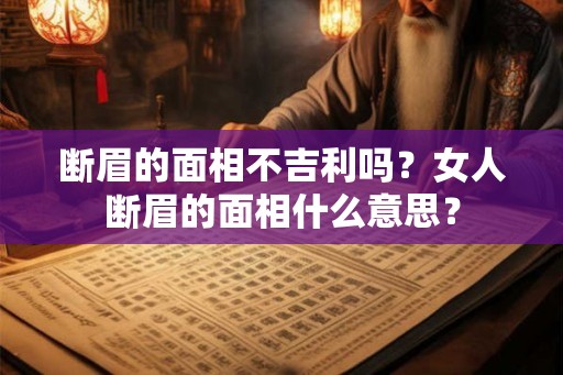 断眉的面相不吉利吗？女人断眉的面相什么意思？