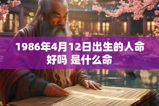 1986年4月12日出生的人命好吗 是什么命