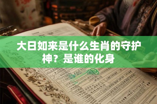 大日如来是什么生肖的守护神？是谁的化身