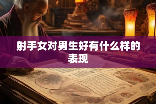 射手女对男生好有什么样的表现