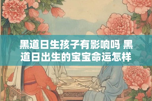 黑道日生孩子有影响吗 黑道日出生的宝宝命运怎样