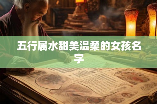 五行属水甜美温柔的女孩名字 五行属水甜美温柔的女孩名字