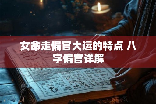 女命走偏官大运的特点 八字偏官详解