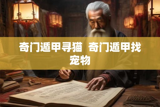奇门遁甲寻猫 奇门遁甲找宠物 奇门遁甲寻猫 奇门遁甲找宠物
