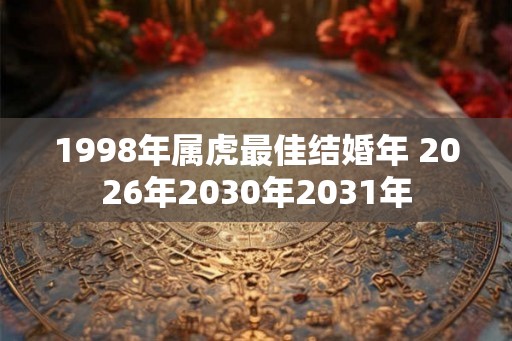 1998年属虎最佳结婚年 2026年2030年2031年