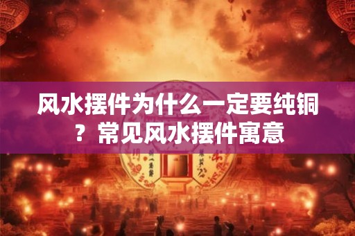 风水摆件为什么一定要纯铜？常见风水摆件寓意