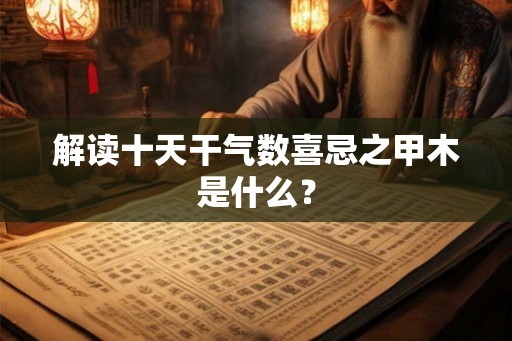 解读十天干气数喜忌之甲木是什么？