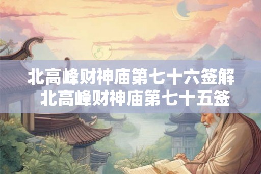 北高峰财神庙第七十六签解  北高峰财神庙第七十五签
